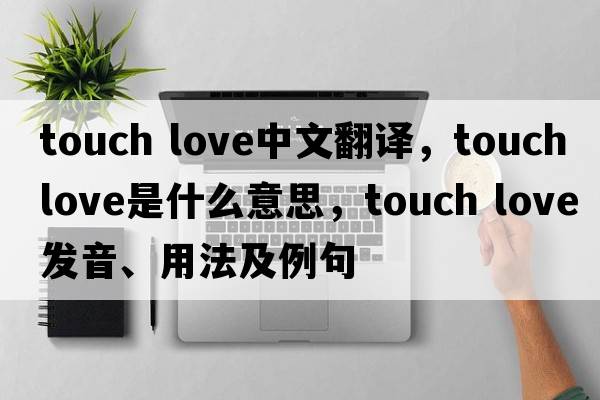 touch love中文翻譯，touch love是什么意思，touch love發(fā)音、用法及例句