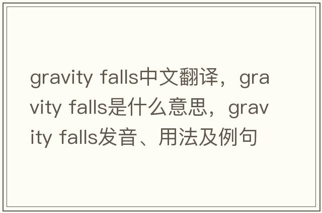 gravity falls中文翻譯，gravity falls是什么意思，gravity falls發(fā)音、用法及例句