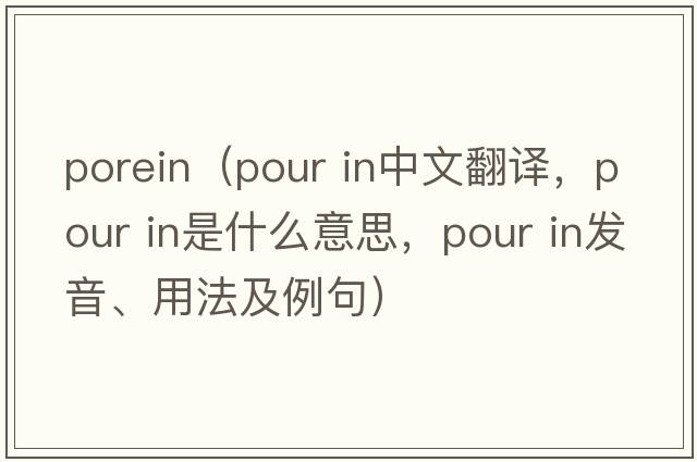 porein（pour in中文翻譯，pour in是什么意思，pour in發(fā)音、用法及例句）