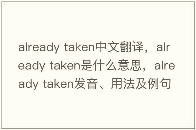 already taken中文翻譯，already taken是什么意思，already taken發(fā)音、用法及例句