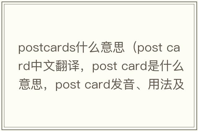 postcards什么意思（post card中文翻譯，post card是什么意思，post card發(fā)音、用法及例句）