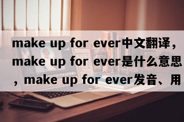 make up for ever中文翻譯，make up for ever是什么意思，make up for ever發(fā)音、用法及例句