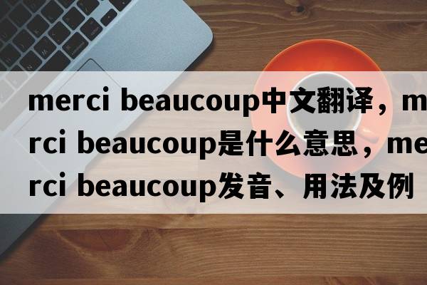 merci beaucoup中文翻譯，merci beaucoup是什么意思，merci beaucoup發(fā)音、用法及例句
