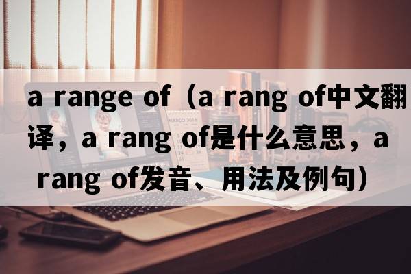 a range of（a rang of中文翻譯，a rang of是什么意思，a rang of發(fā)音、用法及例句）