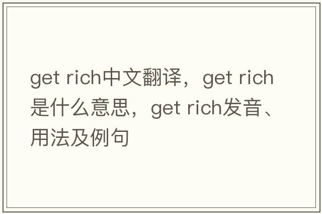 get rich中文翻譯，get rich是什么意思，get rich發(fā)音、用法及例句