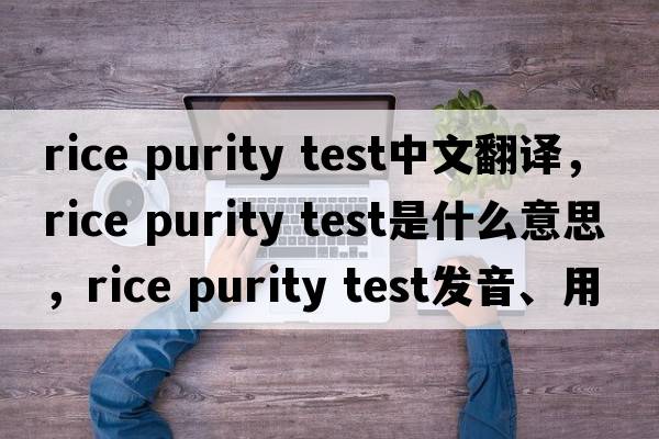 rice purity test中文翻譯，rice purity test是什么意思，rice purity test發(fā)音、用法及例句