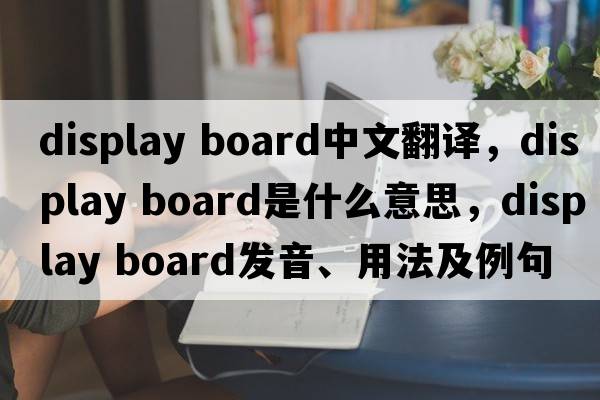 display board中文翻譯，display board是什么意思，display board發(fā)音、用法及例句