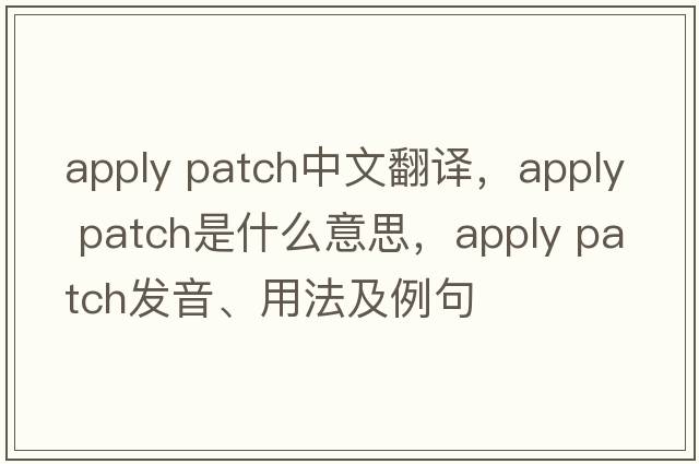 apply patch中文翻譯，apply patch是什么意思，apply patch發(fā)音、用法及例句