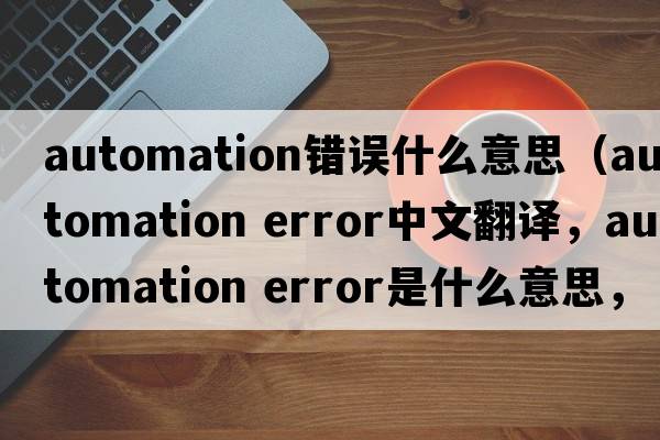 automation錯(cuò)誤什么意思（automation error中文翻譯，automation error是什么意思，automation error發(fā)音、用法及例句）