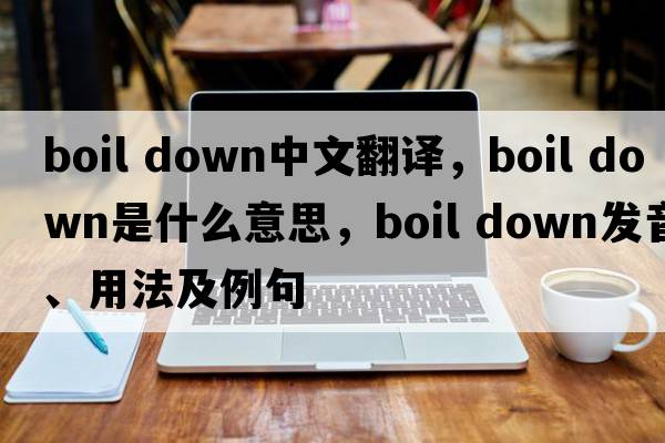 boil down中文翻譯，boil down是什么意思，boil down發(fā)音、用法及例句