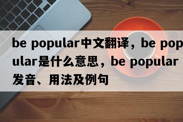 be popular中文翻譯，be popular是什么意思，be popular發(fā)音、用法及例句