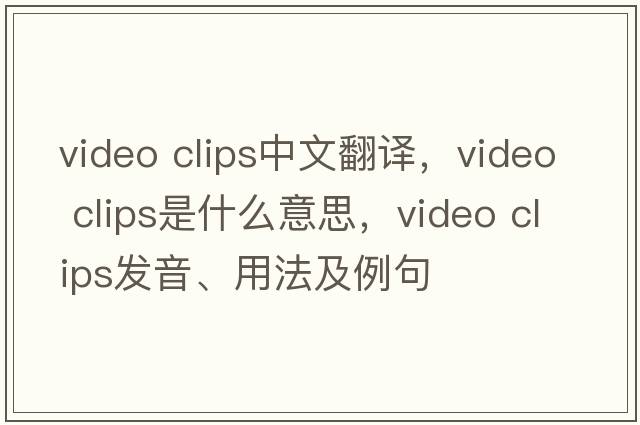 video clips中文翻譯，video clips是什么意思，video clips發(fā)音、用法及例句