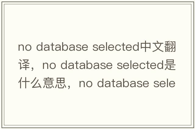 no database selected中文翻譯，no database selected是什么意思，no database selected發(fā)音、用法及例句