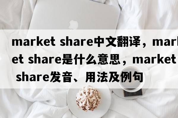 market share中文翻譯，market share是什么意思，market share發(fā)音、用法及例句