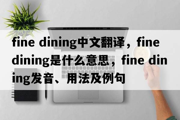 fine dining中文翻譯，fine dining是什么意思，fine dining發(fā)音、用法及例句