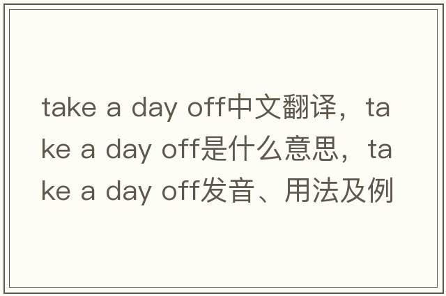 take a day off中文翻譯，take a day off是什么意思，take a day off發(fā)音、用法及例句