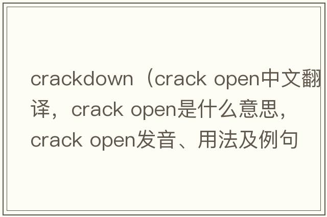crackdown（crack open中文翻譯，crack open是什么意思，crack open發(fā)音、用法及例句）