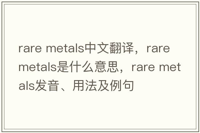rare metals中文翻譯，rare metals是什么意思，rare metals發(fā)音、用法及例句