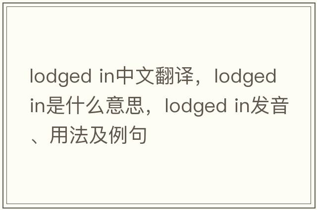 lodged in中文翻譯，lodged in是什么意思，lodged in發(fā)音、用法及例句