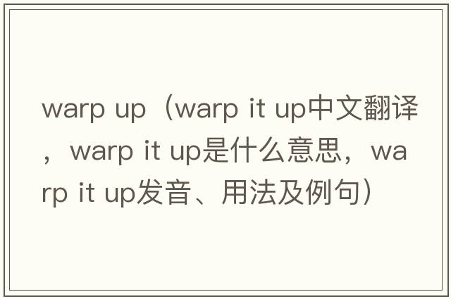 warp up（warp it up中文翻譯，warp it up是什么意思，warp it up發(fā)音、用法及例句）