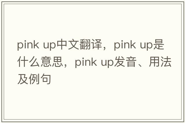 pink up中文翻譯，pink up是什么意思，pink up發(fā)音、用法及例句