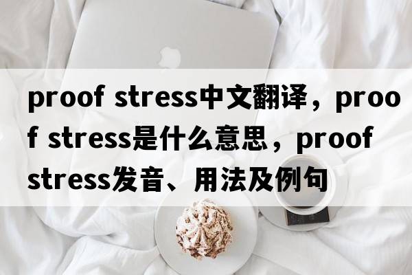 proof stress中文翻譯，proof stress是什么意思，proof stress發(fā)音、用法及例句