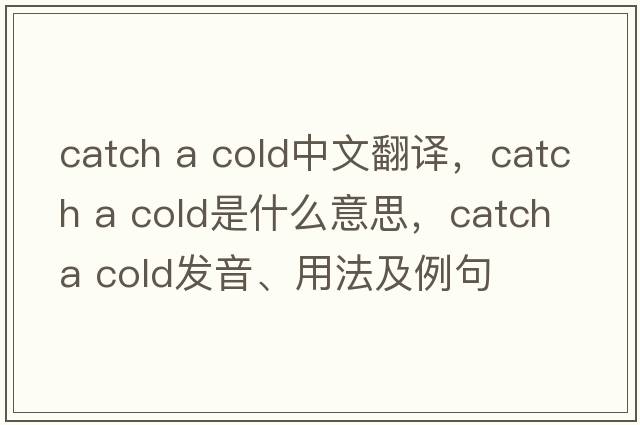 catch a cold中文翻譯，catch a cold是什么意思，catch a cold發(fā)音、用法及例句
