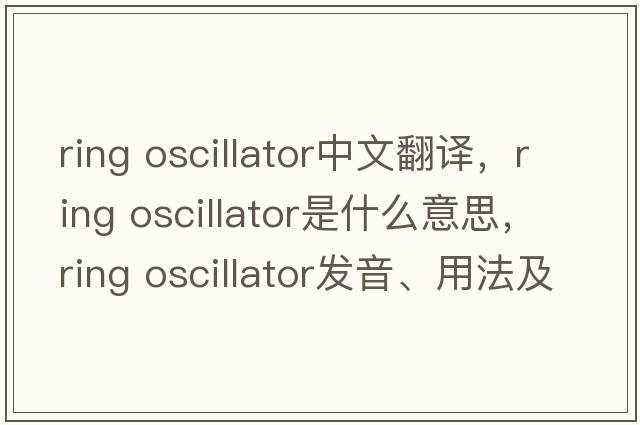 ring oscillator中文翻譯，ring oscillator是什么意思，ring oscillator發(fā)音、用法及例句