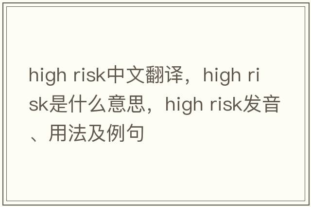 high risk中文翻譯，high risk是什么意思，high risk發(fā)音、用法及例句