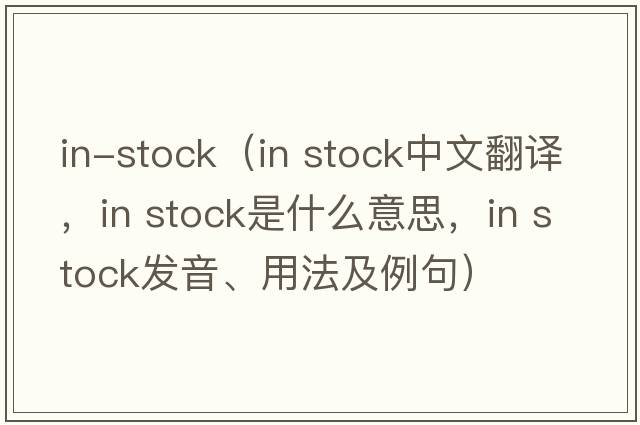 in-stock（in stock中文翻譯，in stock是什么意思，in stock發(fā)音、用法及例句）