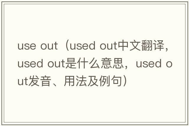 use out（used out中文翻譯，used out是什么意思，used out發(fā)音、用法及例句）