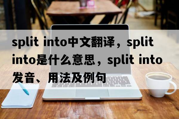 split into中文翻譯，split into是什么意思，split into發(fā)音、用法及例句