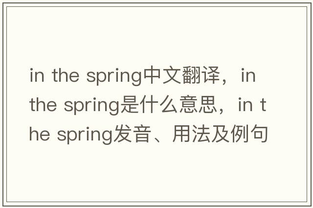 in the spring中文翻譯，in the spring是什么意思，in the spring發(fā)音、用法及例句