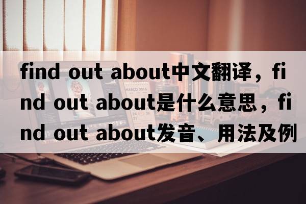 find out about中文翻譯，find out about是什么意思，find out about發(fā)音、用法及例句