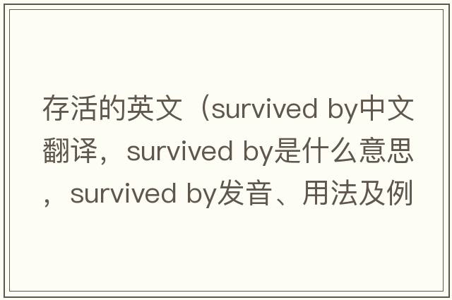 存活的英文（survived by中文翻譯，survived by是什么意思，survived by發(fā)音、用法及例句）