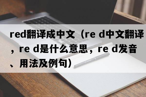red翻譯成中文（Re d中文翻譯，Re d是什么意思，Re d發(fā)音、用法及例句）