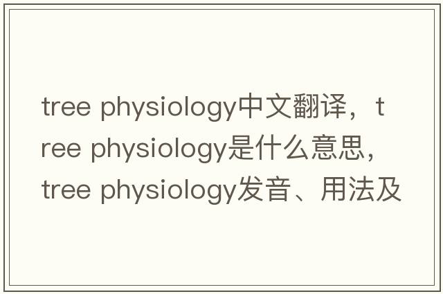 tree physiology中文翻譯，tree physiology是什么意思，tree physiology發(fā)音、用法及例句