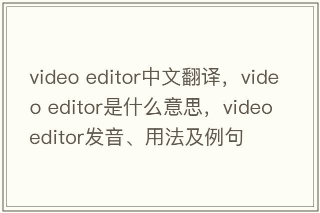 video editor中文翻譯，video editor是什么意思，video editor發(fā)音、用法及例句