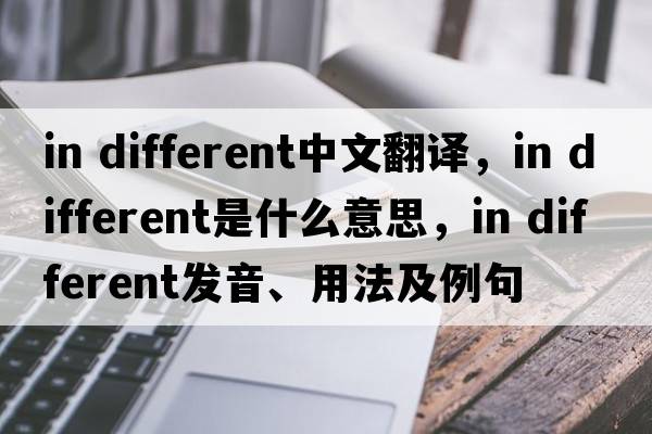 in different中文翻譯，in different是什么意思，in different發(fā)音、用法及例句