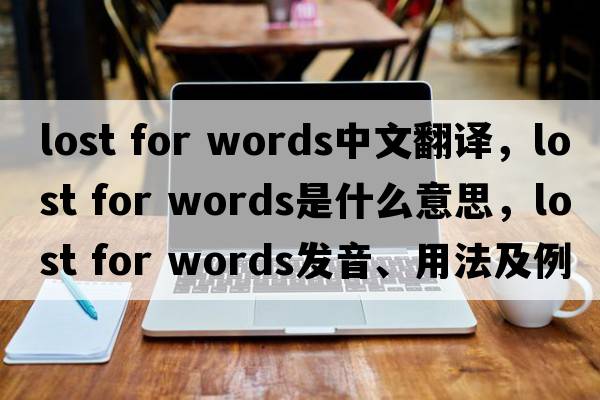 lost for words中文翻譯，lost for words是什么意思，lost for words發(fā)音、用法及例句