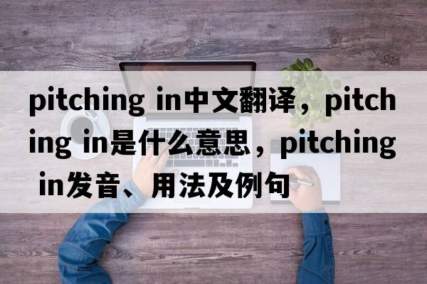 pitching in中文翻譯，pitching in是什么意思，pitching in發(fā)音、用法及例句