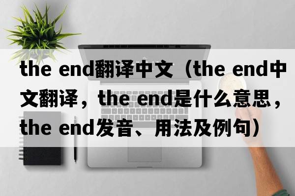 the end翻譯中文（the end中文翻譯，the end是什么意思，the end發(fā)音、用法及例句）