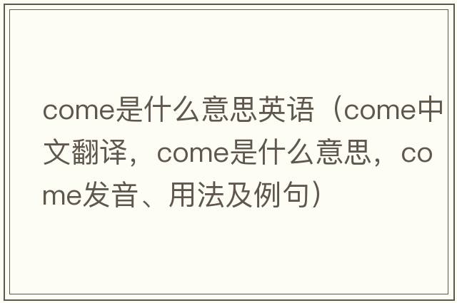 come是什么意思英語（come中文翻譯，come是什么意思，come發(fā)音、用法及例句）