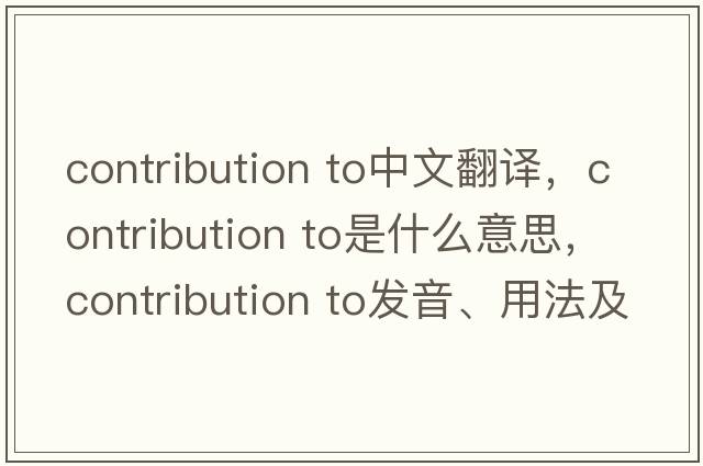 contribution to中文翻譯，contribution to是什么意思，contribution to發(fā)音、用法及例句
