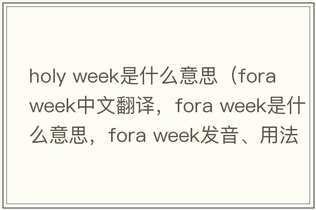 holy week是什么意思（fora week中文翻譯，fora week是什么意思，fora week發(fā)音、用法及例句）