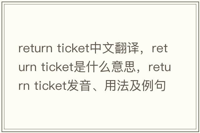 return ticket中文翻譯，return ticket是什么意思，return ticket發(fā)音、用法及例句