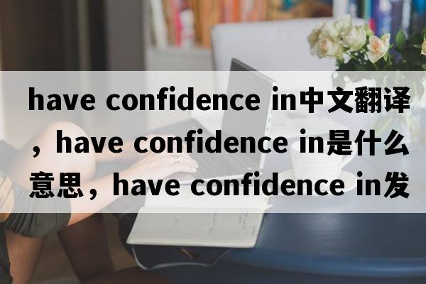 have confidence in中文翻譯，have confidence in是什么意思，have confidence in發(fā)音、用法及例句