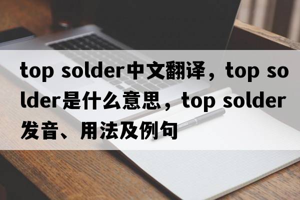 top solder中文翻譯，top solder是什么意思，top solder發(fā)音、用法及例句