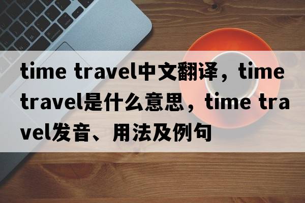 time travel中文翻譯，time travel是什么意思，time travel發(fā)音、用法及例句