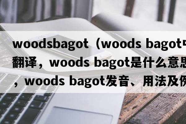 woodsbagot（woods bagot中文翻譯，woods bagot是什么意思，woods bagot發(fā)音、用法及例句）